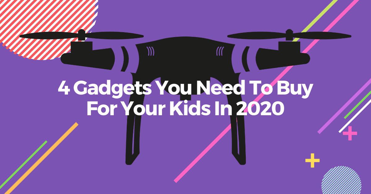 4 Gadgets You Need To Buy For Your Kids In 2020